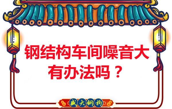 鋼結(jié)構(gòu)車間噪音大有辦法嗎？