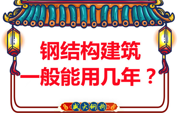 長治鋼結構加工：鋼結構建筑一般能用幾年？