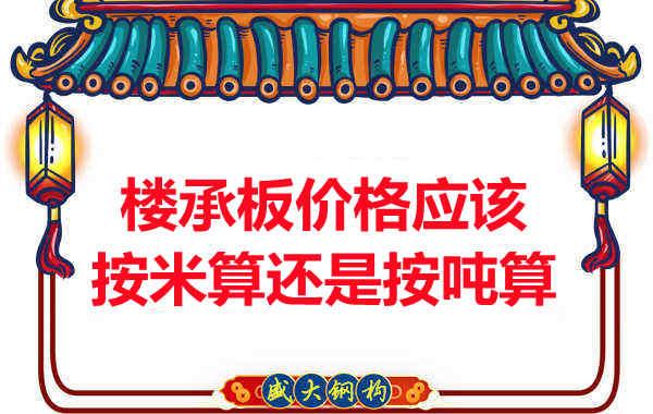 樓承板價格按平方還是按噸算？樓承板廠家告訴你真相