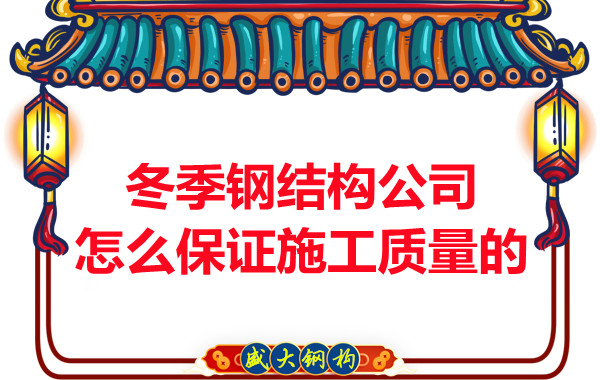 冬季長治鋼結構公司怎么保證施工質量的