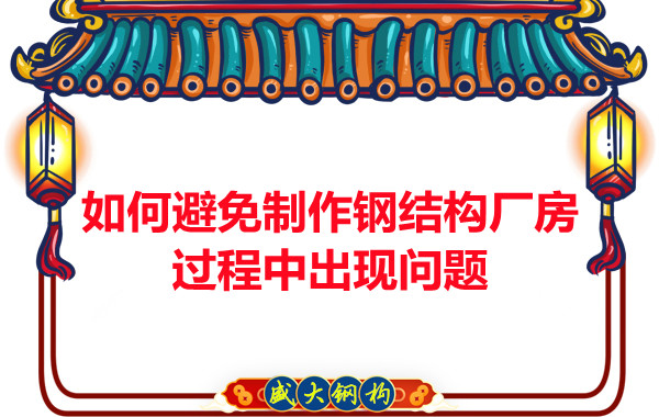 如何避免制作鋼結構廠房過程中出現問題，建議您看這幾點