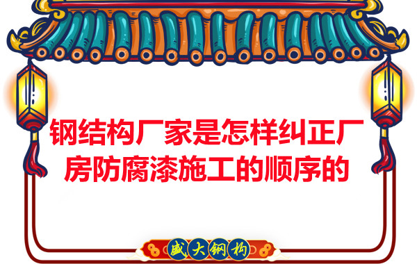 鋼結構廠家：怎樣糾正廠房防腐漆施工的順序