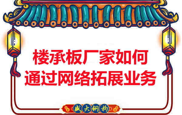 山西忻州樓承板廠家如何通過網絡渠道拓展業務