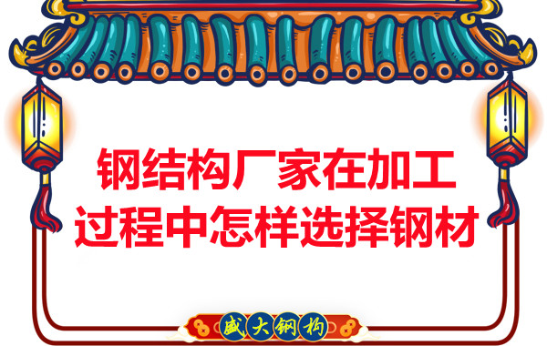 鋼結構廠家在加工過程中怎樣選擇鋼材