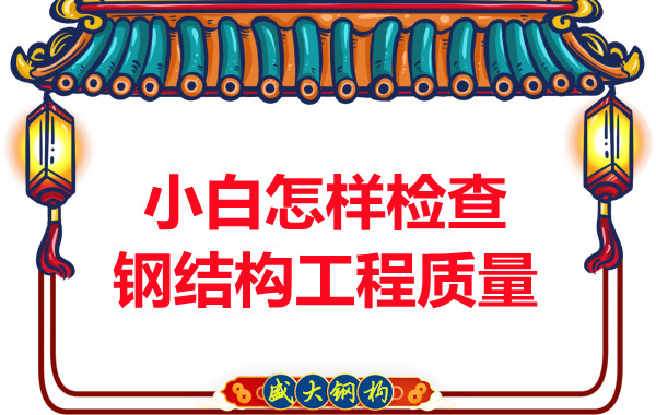 山西鋼結構公司：小白怎樣檢查鋼結構工程質量