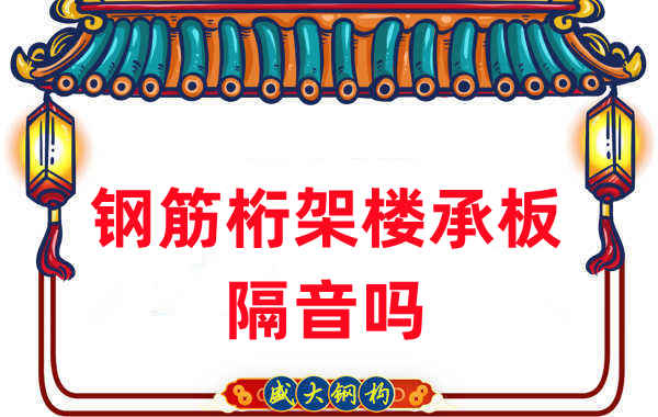 鋼筋桁架樓承板隔音嗎？聽聽樓承板廠家怎么說
