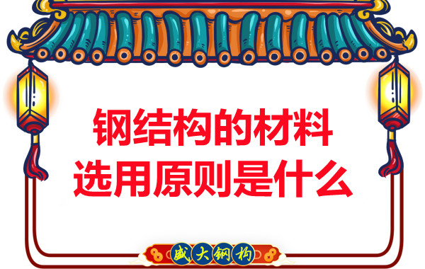 山西鋼結構廠家：鋼結構的材料選用原則是什么