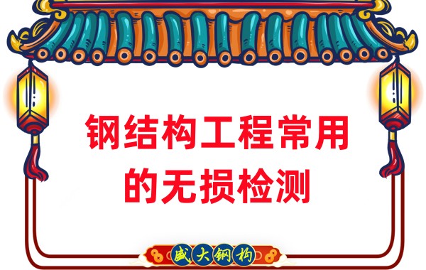 山西鋼結構廠家：鋼結構工程常用的無損檢測