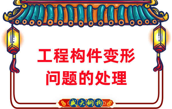 山西鋼結構廠家針對鋼結構工程構件變形問題的處理
