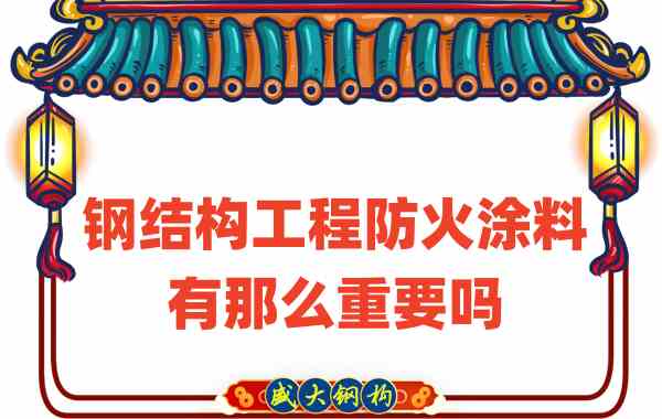 山西鋼結構：鋼結構工程防火涂料有那么重要嗎？